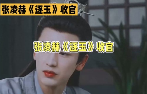 张凌赫《逐玉》收官角色，古装剧里的绝美瞬间!_悠闲娱剪